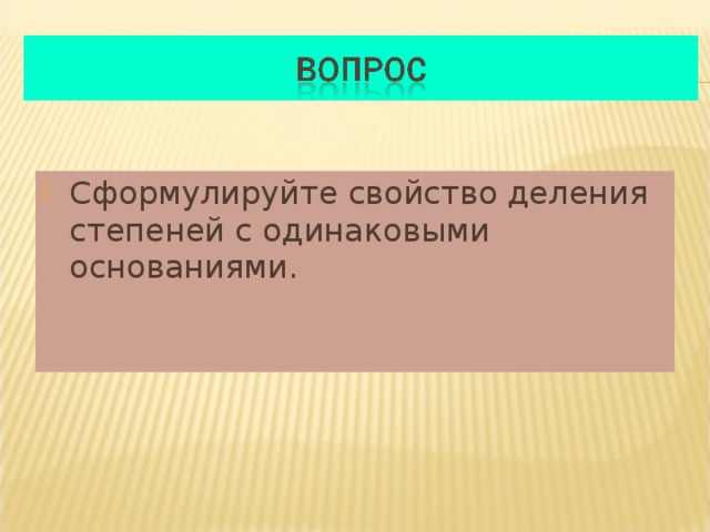 Сформулируйте свойство деления степеней с одинаковыми основаниями. 