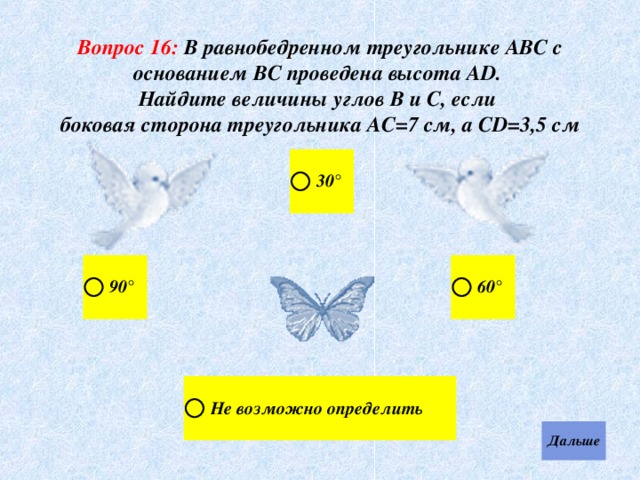 Вопрос 16: В равнобедренном треугольнике АВС с основанием ВС проведена высота АD. Найдите величины углов В и С, если боковая сторона треугольника АС=7 см, а СD=3,5 см 