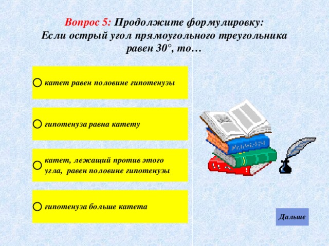 Вопрос 5:  Продолжите формулировку: Если острый угол прямоугольного треугольника равен 30°, то… 