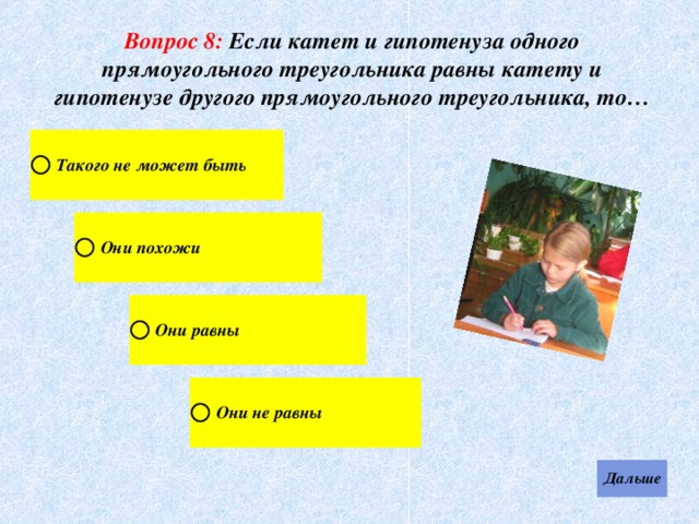 Вопрос 8: Если катет и гипотенуза одного прямоугольного треугольника равны катету и гипотенузе другого прямоугольного треугольника, то… 