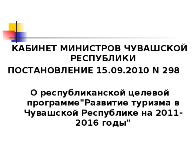 КАБИНЕТ МИНИСТРОВ ЧУВАШСКОЙ РЕСПУБЛИКИ ПОСТАНОВЛЕНИЕ 15.09.2010 N 298 О республиканской целевой программе