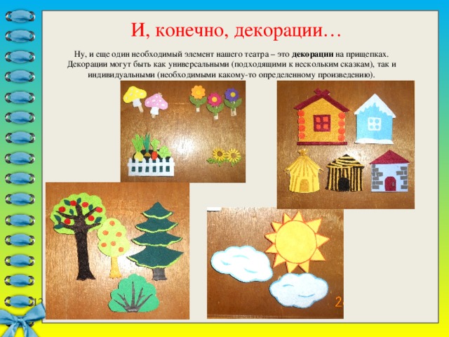 И, конечно, декорации… Ну, и еще один необходимый элемент нашего театра – это декорации на прищепках. Декорации могут быть как универсальными (подходящими к нескольким сказкам), так и индивидуальными (необходимыми какому-то определенному произведению). 7 