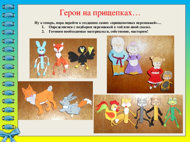 Герои на прищепках… Ну а теперь, пора перейти к созданию самих «прищепочных персонажей»… Определяемся с подбором персонажей к той или иной сказке. Готовим необходимые материалы и, собственно, мастерим! Определяемся с подбором персонажей к той или иной сказке. Готовим необходимые материалы и, собственно, мастерим! Определяемся с подбором персонажей к той или иной сказке. Готовим необходимые материалы и, собственно, мастерим! 7 