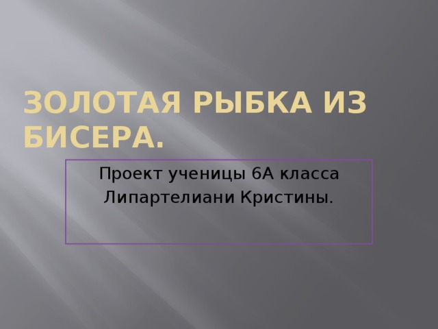 Золотая рыбка из бисера. Проект ученицы 6А класса Липартелиани Кристины. 