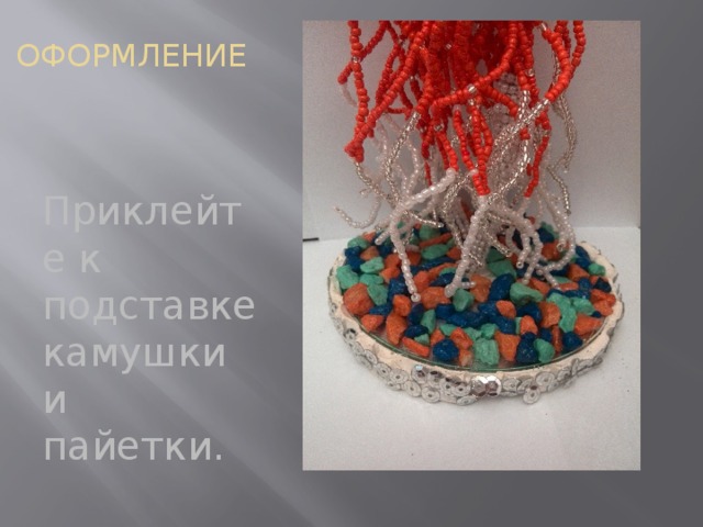 ОФОРМЛЕНИЕ Приклейте к подставке камушки и пайетки. 