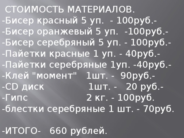  СТОИМОСТЬ МАТЕРИАЛОВ. -Бисер красный 5 уп. - 100руб.- -Бисер оранжевый 5 уп. -100руб.- -Бисер серебряный 5 уп. - 100руб.- -Пайетки красные 1 уп. - 40руб.- -Пайетки серебряные 1уп. -40руб.- -Клей 