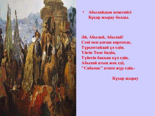 Абылайдың кеңесшісі Бұқар жырау болды.   Әй, Абылай, Абылай!  Сені мен алғаш көргенде,  Тұрымтайдай ұл едің.  Үйсін Төле бидің,  Түйесін баққан құл едің.  Абылай атың жоқ еді,  