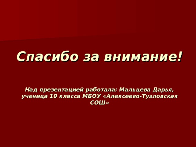 Спасибо за внимание!    Над презентацией работала: Мальцева Дарья, ученица 10 класса МБОУ «Алексеево-Тузловская СОШ» 