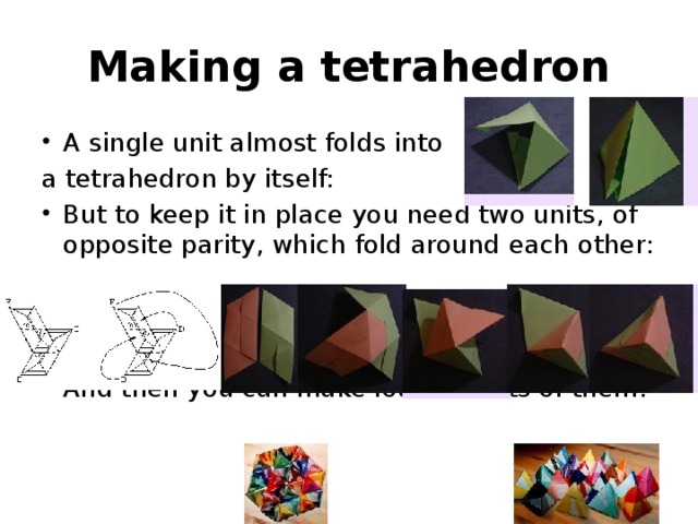 Making a tetrahedron A single unit almost folds into a tetrahedron by itself: But to keep it in place you need two units, of opposite parity, which fold around each other: And then you can make lots and lots of them: 