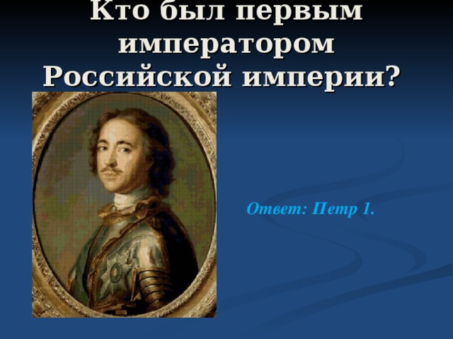 Кто был первым императором Российской империи? Ответ: Петр 1. 