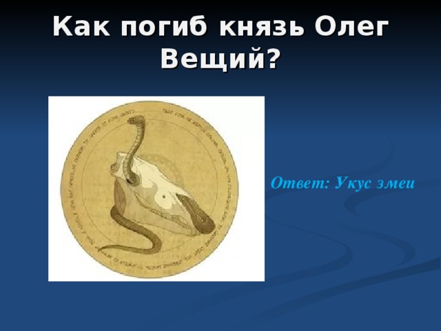  Как погиб князь Олег Вещий?    Ответ: Укус змеи 