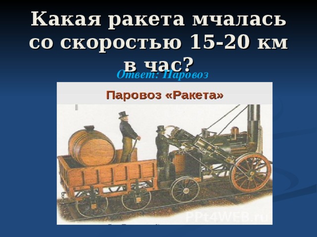  Какая ракета мчалась со скоростью 15-20 км в час? Ответ: Паровоз 