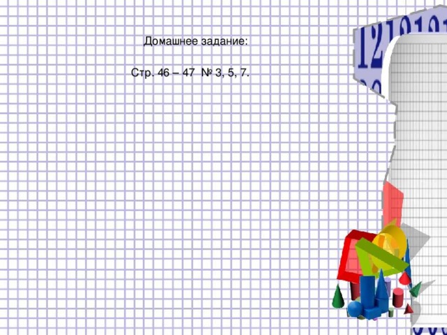 Домашнее задание: Стр. 46 – 47 № 3, 5, 7. 