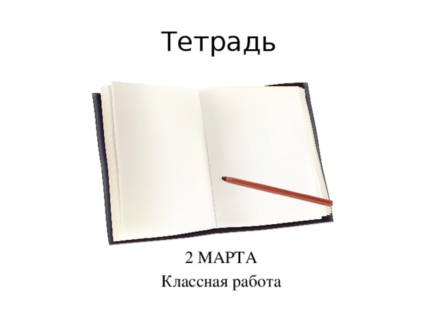 Тетрадь  2 МАРТА  Классная работа 