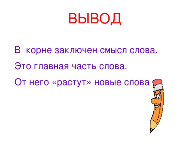 ВЫВОД В корне заключен смысл слова. Это главная часть слова. От него «растут» новые слова 