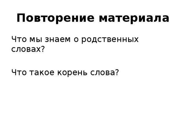 Повторение материала Что мы знаем о родственных словах? Что такое корень слова? 
