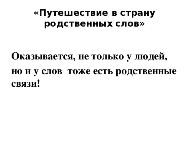 «Путешествие в страну родственных  слов»  Оказывается, не только у людей, но и у слов тоже есть родственные связи! 