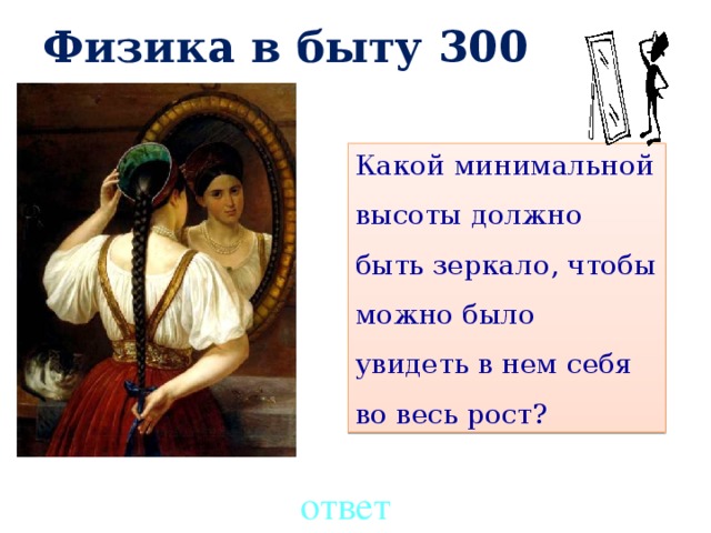 Физика в быту 300 Механическое движение   300 Какой минимальной высоты должно быть зеркало, чтобы можно было увидеть в нем себя во весь рост? ответ 