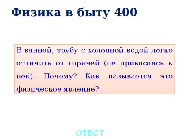 Физика в быту 400 Механическое движение    400 В ванной, трубу с холодной водой легко отличить от горячей (не прикасаясь к ней). Почему? Как называется это физическое явление? ответ 