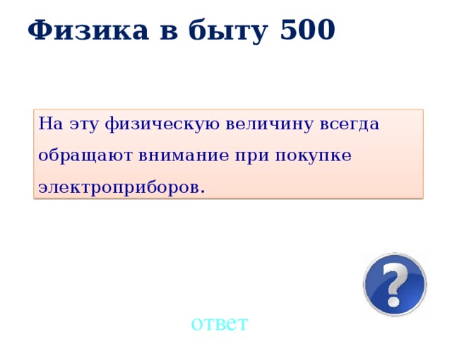 Физика в быту 500 На эту физическую величину всегда обращают внимание при покупке электроприборов. ответ 