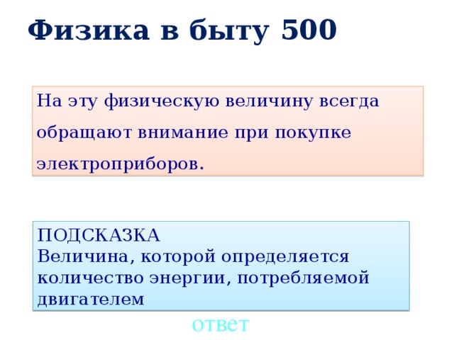 Физика в быту 500 На эту физическую величину всегда обращают внимание при покупке электроприборов. ПОДСКАЗКА Величина, которой определяется количество энергии, потребляемой двигателем ответ 