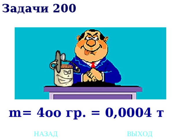 Задачи 200 m= 4оо гр. = 0,0004 т НАЗАД ВЫХОД 