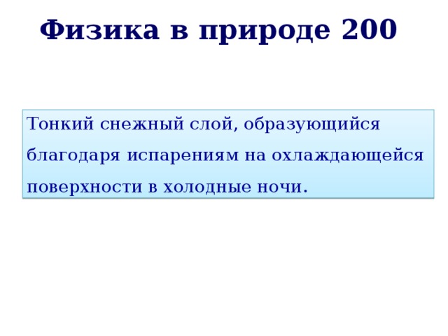 Физика в природе 200 Тонкий снежный слой, образующийся благодаря испарениям на охлаждающейся поверхности в холодные ночи. 