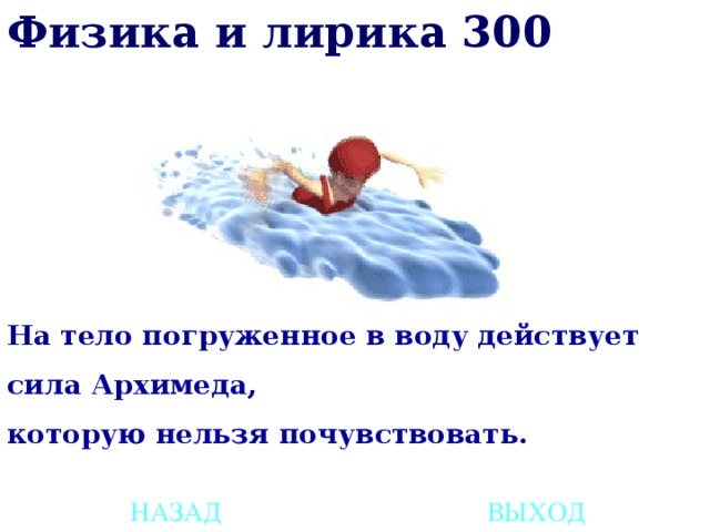 Физика и лирика 300 На тело погруженное в воду действует  сила Архимеда,  которую нельзя почувствовать. НАЗАД ВЫХОД 