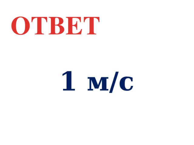 ОТВЕТ 1 м/с 