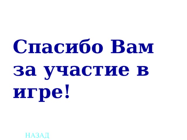 Спасибо Вам за участие в игре! НАЗАД 