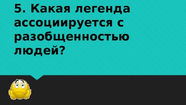 5. Какая легенда ассоциируется с разобщенностью людей?   