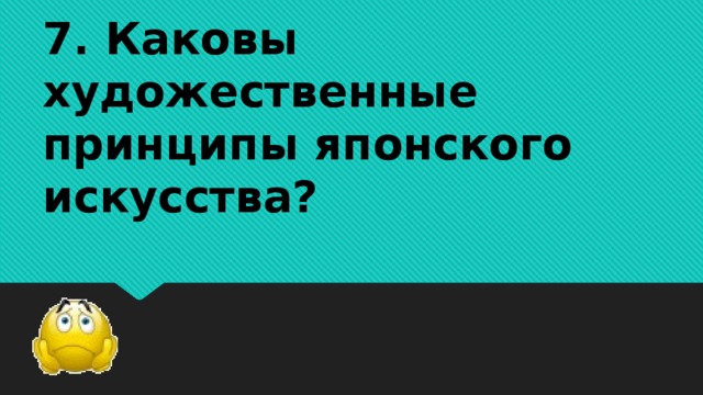7. Каковы художественные принципы японского искусства?      