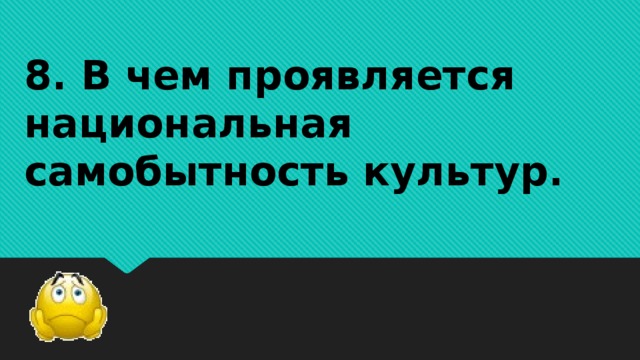 8. В чем проявляется национальная самобытность культур.   