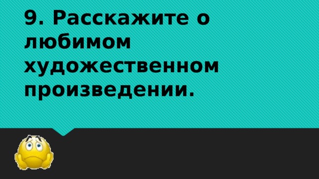 9. Расскажите о любимом художественном произведении.     