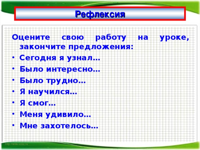 Рефлексия Оцените свою работу на уроке, закончите предложения: Сегодня я узнал… Было интересно… Было трудно… Я научился… Я смог… Меня удивило… Мне захотелось… 