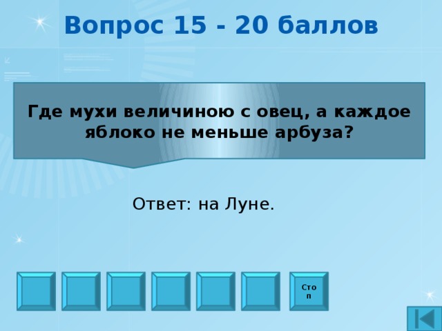 Вопрос 15 - 20 баллов Где мухи величиною с овец, а каждое яблоко не меньше арбуза? Ответ: на Луне. Стоп
