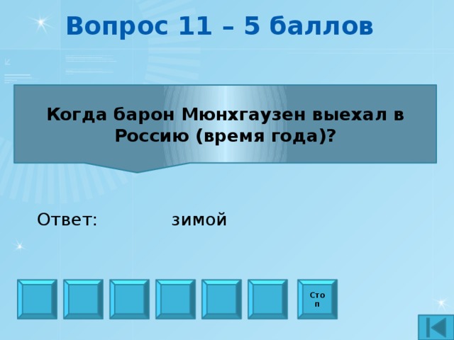 Вопрос 11 – 5 баллов Когда барон Мюнхгаузен выехал в Россию (время года)? Ответ: зимой Стоп