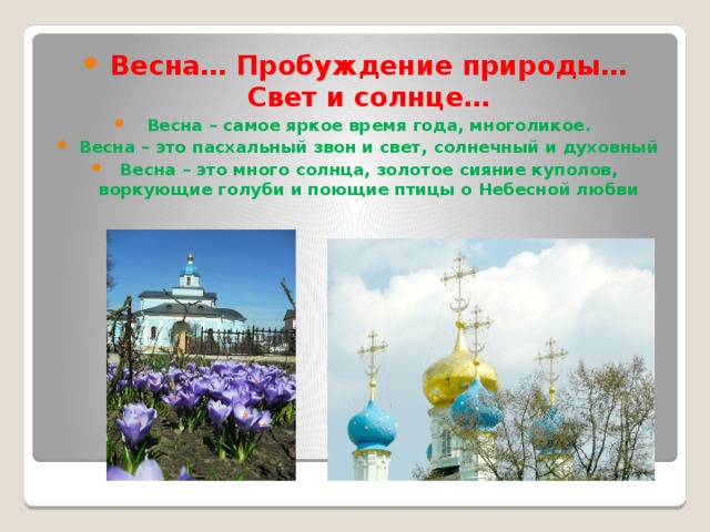 Весна… Пробуждение природы… Свет и солнце… Весна – самое яркое время года, многоликое. Весна – это пасхальный звон и свет, солнечный и духовный Весна – это много солнца, золотое сияние куполов, воркующие голуби и поющие птицы о Небесной любви 