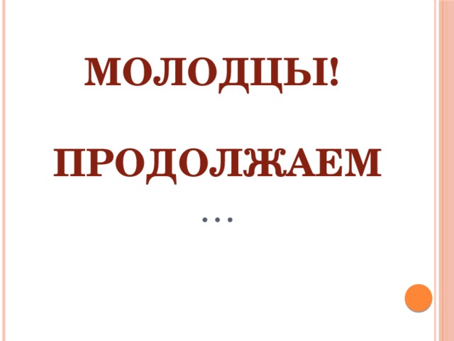 Молодцы!   Продолжаем …