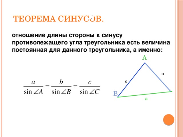 Теорема синусов. . отношение длины стороны к синусу противолежащего угла треугольника есть величина постоянная для данного треугольника, а именно: А в с В а
