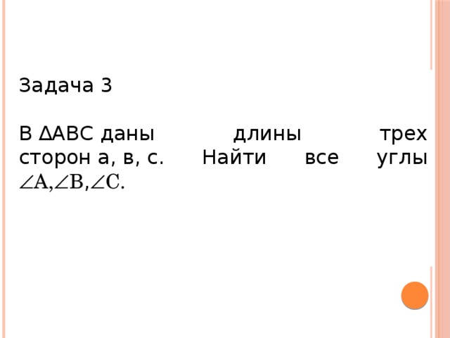 Задача 3 В ∆АВС даны длины трех сторон а, в, с. Найти все углы  A,  B ,  C.