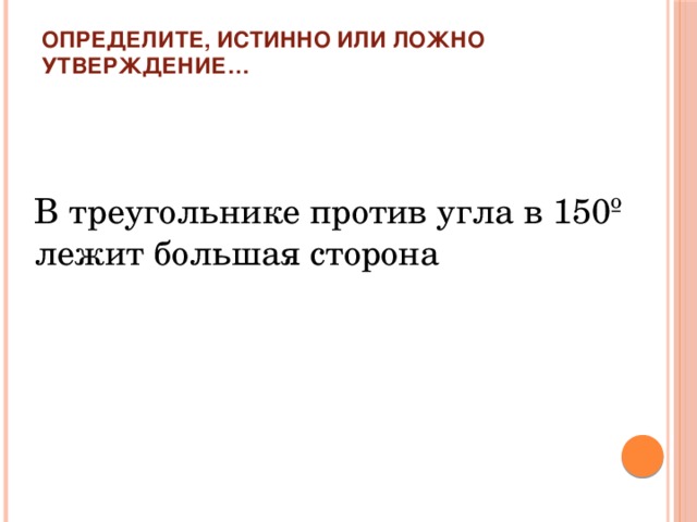 Определите, истинно или ложно утверждение…   В треугольнике против угла в 150º лежит большая сторона