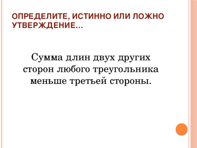 Определите, истинно или ложно утверждение… Сумма длин двух других сторон любого треугольника меньше третьей стороны.