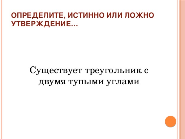 Определите, истинно или ложно утверждение… Существует треугольник с двумя тупыми углами