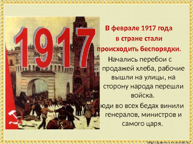 В феврале 1917 года в стране стали происходить беспорядки. Начались перебои с продажей хлеба, рабочие вышли на улицы, на сторону народа перешли войска. Люди во всех бедах винили генералов, министров и самого царя. 