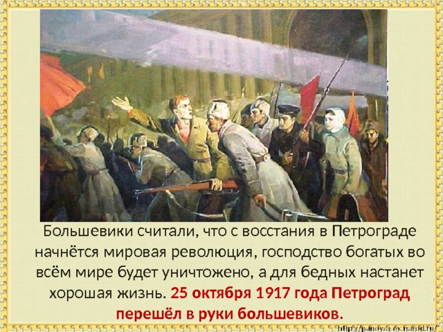  Большевики считали, что с восстания в Петрограде начнётся мировая революция, господство богатых во всём мире будет уничтожено, а для бедных настанет хорошая жизнь. 25 октября 1917 года Петроград перешёл в руки большевиков. 