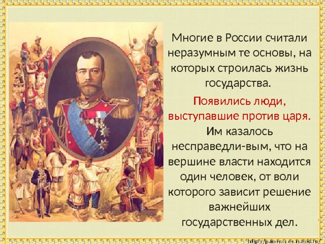  Многие в России считали неразумным те основы, на которых строилась жизнь государства.  Появились люди, выступавшие против царя. Им казалось несправедли-вым, что на вершине власти находится один человек, от воли которого зависит решение важнейших государственных дел. 