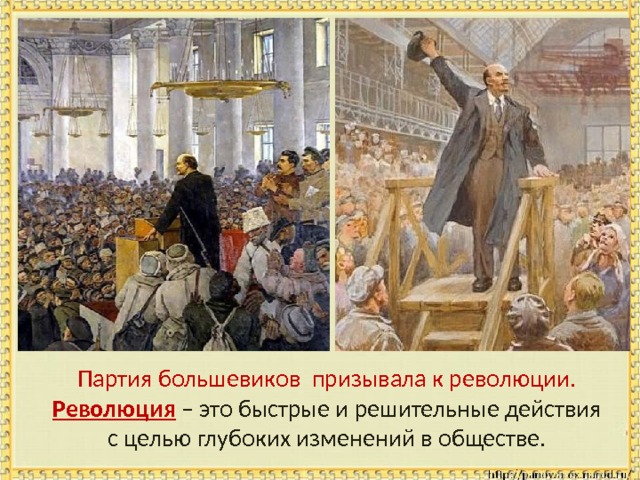  Партия большевиков призывала к революции. Революция – это быстрые и решительные действия с целью глубоких изменений в обществе. 