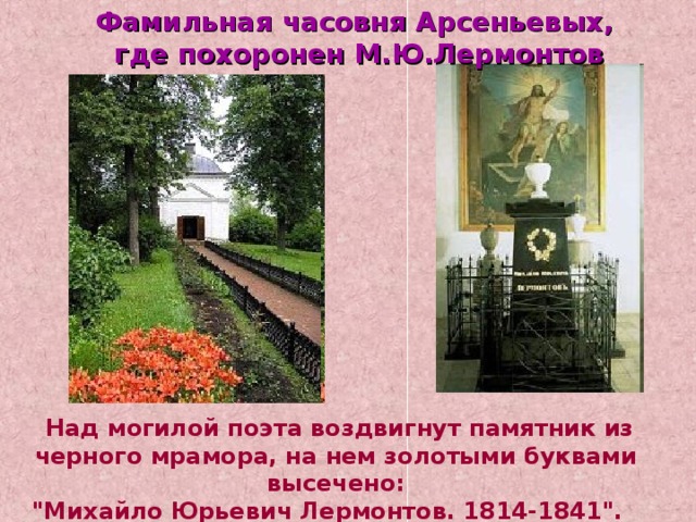Фамильная часовня Арсеньевых, где похоронен М.Ю.Лермонтов  Над могилой поэта воздвигнут памятник из черного мрамора, на нем золотыми буквами высечено: 