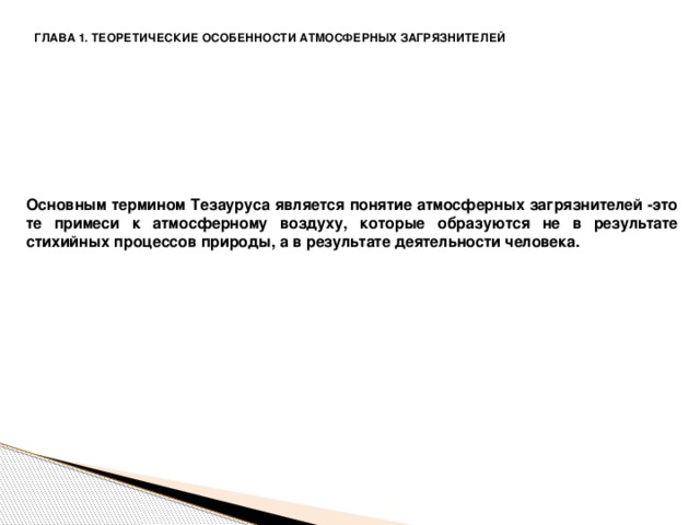 ГЛАВА 1. ТЕОРЕТИЧЕСКИЕ ОСОБЕННОСТИ АТМОСФЕРНЫХ ЗАГРЯЗНИТЕЛЕЙ Основным термином Тезауруса является понятие атмосферных загрязнителей -это те примеси к атмосферному воздуху, которые образуются не в результате стихийных процессов природы, а в результате деятельности человека.         